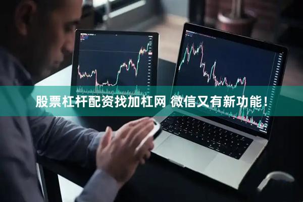 股票杠杆配资找加杠网 微信又有新功能！