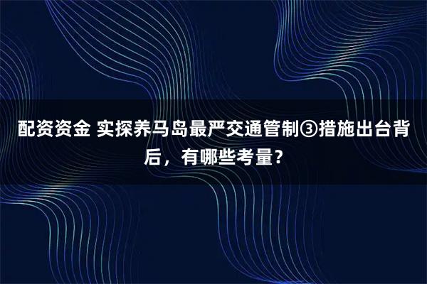 配资资金 实探养马岛最严交通管制③措施出台背后，有哪些考量？
