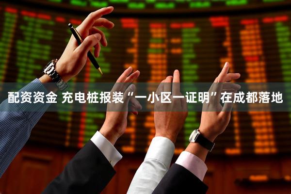 配资资金 充电桩报装“一小区一证明”在成都落地