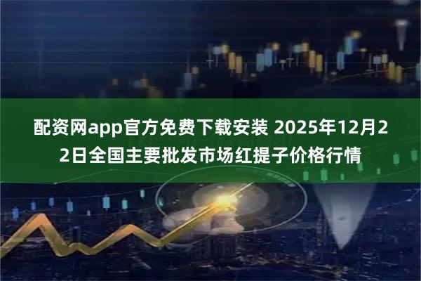 配资网app官方免费下载安装 2025年12月22日全国主要批发市场红提子价格行情